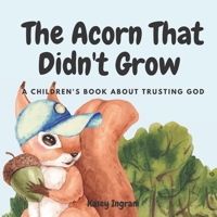 The Acorn That Didn't Grow: A Children's Book About Trusting God B09XZGTZXR Book Cover