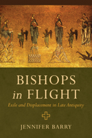 Bishops in Flight: Exile and Displacement in Late Antiquity 1013293088 Book Cover