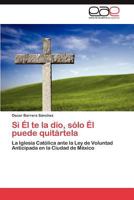 Si Él te la dio, sólo Él puede quitártela: La Iglesia Católica ante la Ley de Voluntad Anticipada en la Ciudad de México 365901558X Book Cover