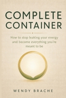 Complete Container: How to stop leaking your energy and become everything you’re meant to be. B0H9K2R4RB Book Cover