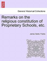 Remarks on the religious constitution of Proprietary Schools, etc. 1241312168 Book Cover