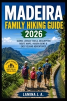 MADEIRA FAMILY HIKING GUIDE 2026: SCENIC LEVADA TRAILS, DESCRIPTIVE ROUTE MAPS, HIDDEN GEMS & EASY ISLAND ADVENTURES B0H1141WQB Book Cover