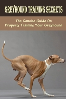Greyhound Training Secrets: The Concise Guide On Properly Training Your Greyhound: Nutrition For Your Greyhound Puppy B09BYBFL9P Book Cover