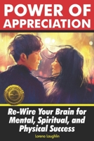 Power of Appreciation: Re-Wire Your Brain for Mental, Spiritual, and Physical Success 1946881236 Book Cover
