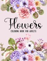Flowers Coloring Book: An Adult Coloring Books For Adults Featuring Beautiful Floral Patterns, Bouquets, Wreaths, Swirls, Decorations, Stress Relieving Designs, and Much More!!! B08R689M8Z Book Cover
