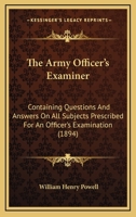 The Army Officer's Examiner: Containing Questions and Answers on all Subjects Prescribed for an Officer's Examination, Together With Rules to Guide Boards of Examination 1167029216 Book Cover