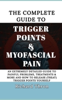 The Complete Guide to Trigger Points & Myofascial Pain: An Extremely Detailed Guide to Painful Problems, Treatments & More and How to Release (treat) B0CRBKKQQF Book Cover