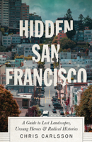 Hidden San Francisco: A Guide to Lost Landscapes, Unsung Heroes and Radical Histories 0745340938 Book Cover