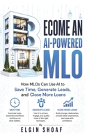 BECOME AN AI-POWERED MORTGAGE LOAN ORIGINATOR: How MLOs Can Use AI to Save Time, Generate Leads, and Close More Loans B0H4X92C67 Book Cover