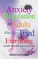 Anxiety Regulation for Adults Who Have Tried Everything But Still Cannot Quiet Their Nervous System B0GTMV2QR8 Book Cover