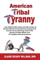American Tribal Tyranny: …how federal Indian policy secretly monies up elected officials and forces American taxpayers to fund all annual operating ... Affairs and 574 wealthy tribal governments 1604149876 Book Cover
