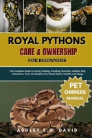 ROYAL PYTHONS CARE & OWNERSHIP FOR BEGINNERS: The Complete Guide to Caring, Feeding, Breeding, Nutrition, Habitat, Diet, Interaction, Cost, and Keeping Your Royal Python Healthy and Happy B0FQV2YTWV Book Cover