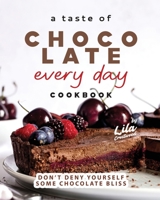 A Taste of Chocolate Every Day Cookbook: Don't Deny Yourself Some Chocolate Bliss B0C9S8SWQF Book Cover