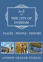 A-Z of the City of Durham: Places-People-History 1445684071 Book Cover