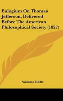 Eulogium on Thomas Jefferson: Delivered Before the American Philosophical Society, on the Eleventh Day of April 1827 (Classic Reprint) 1436839726 Book Cover