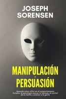 Manipulación y persuasión: Aprenda cómo influir en el comportamiento humano, la psicología oscura, la hipnosis, el control de la mente, y analizar la gente B08ZVTDPRR Book Cover