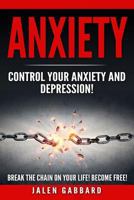 Anxiety: Control Your Anxiety and Depression! How To Overcome Anxiety! How to Overcome Depression! How To Defeat Fear, Worry, Shyness and Panic Attacks! Become Free! 1542449898 Book Cover