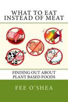 What to Eat Instead of Meat: Finding Out about Plant Based Foods 1546753427 Book Cover