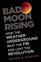 Bad Moon Rising: How the Weather Underground Beat the FBI and Lost the Revolution 0300221185 Book Cover