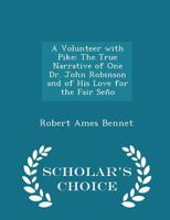 A volunteer with Pike;: The true narrative of one Dr. John Robinson and of his love for the fair Señorita Vallois, 1514269953 Book Cover