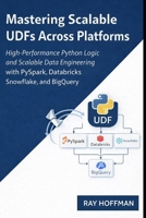 Mastering Scalable UDFs Across Platforms: High-Performance Python Logic and scalable data engineering with pyspark, databricks snowflake and bigquery B0GT3LRPNF Book Cover