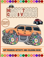 Mighty Trucks Cars And Vehicles Dot Markers Activity And Coloring Book For Kids Ages 2-6: Do To Dot Transportation, Trucks, Cars And Vehicles Activity And Coloring Book With Much Creative Design With B09TDZ4YLY Book Cover