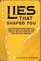 Lies That Shaped You: The Unconventional Practical Guide to Help You Rewrite Your Reality, Elevate Your Life & Reclaim Your Freedom 1738504409 Book Cover