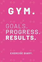 Gym. Goals. Progress. Results.: Workout Log Book Exercise Diary (6" x 9") 120 Pages 1079223363 Book Cover