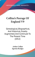 Collins's Peerage Of England V9: Genealogical, Biographical, And Historical, Greatly Augmented, And Continued To The Present Time 1120178916 Book Cover