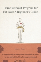 Home Workout Program for Fat Loss: A Beginner’s Guide: A Beginner’s Step-by-Step Guide to Burn Fat at Home and building lasting fitness habits without equipment B0GX9Q52X7 Book Cover