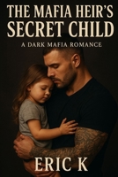 The Mafia Heir’s Secret Child: A Dark Mafia Romance B0FPQ95LRH Book Cover