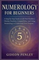 Numerology for Beginners: A Step-by-Step Guide to Life Path Numbers, Destiny Numbers, Compatibility, and Using Numerology to Understand Your Purpose B0GGZ7Z3M8 Book Cover