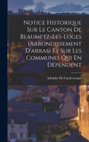 Notice Historique Sur Le Canton De Beaumetz-Les-Loges (Arrondissement D'arras) Et Sur Les Communes Qui En D�pendent 1018463631 Book Cover