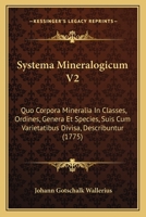 Systema Mineralogicum V2: Quo Corpora Mineralia In Classes, Ordines, Genera Et Species, Suis Cum Varietatibus Divisa, Describuntur (1775) 1165819244 Book Cover