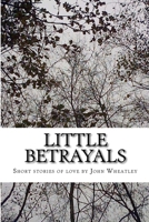 Little Betrayals: A Collection of Short Stories 1494815974 Book Cover