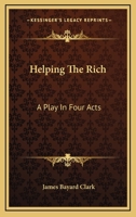 Helping The Rich: A Play In Four Acts 0548393850 Book Cover