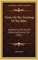 Tracts On The Teaching Of The Bible: Respecting The Way Of Obtaining Eternal Life 1165784483 Book Cover