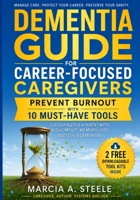 Dementia Guide for Career-Focused Caregivers: Prevent Burnout with 10 Must-Have Tools for Caring for A Parent with Alzheimer’s, Memory Loss and Other Dementias 1893232654 Book Cover