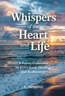 Whispers of the Heart and Life: A Poetry Collection on Love, Loss, Healing, and Rediscovery 1967367604 Book Cover