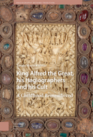 King Alfred the Great, his Hagiographers and his Cult: A Childhood Remembered 9463729615 Book Cover