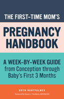 The First-Time Mom's Pregnancy Handbook: A Week-By-Week Guide from Conception Through Baby's First 3 Months 1641528540 Book Cover