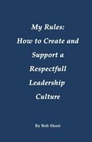 My Rules : How to Create and Support a Respectful Leadership Culture 1622497635 Book Cover