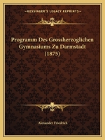 Programm Des Grossherzoglichen Gymnasiums Zu Darmstadt (1875) 1161023925 Book Cover