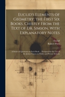 Euclid's Elements of Geometry, the First Six Books, Chiefly From the Text of Dr. Simson, With Explanatory Notes; a Series of Questions on Each Book ... Junior Classes in Public and Private Schools 1021369470 Book Cover