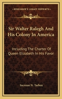 Sir Walter Ralegh And His Colony In America: Including The Charter Of Queen Elizabeth In His Favor 1432685406 Book Cover