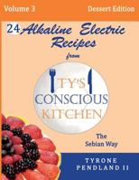 Alkaline Electric Recipes from Ty's Conscious Kitchen: The Sebian Way Volume 3 Dessert Edition: 24 Recipes Including New Alkaline Electric Dessert Sweet Treats! 1540806529 Book Cover