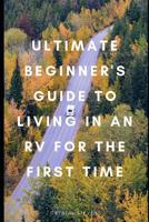 Ultimate Beginner's Guide to Living in an RV for the First Time 1095734296 Book Cover