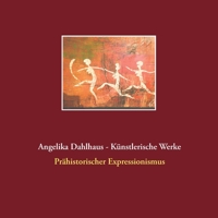 Angelika Dahlhaus - Künstlerische Werke: Prähistorischer Expressionismus (German Edition) 3751977686 Book Cover