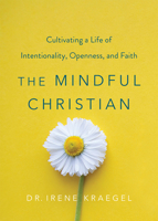 The Mindful Christian: Cultivating a Life of Intentionality, Openness, and Faith 1506458610 Book Cover