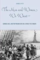 The Men and Women We Want: Gender, Race, and the Progressive Era Literacy Test Debate Gender, Race, and the Progressive Era Literacy Test Debate 1580463487 Book Cover